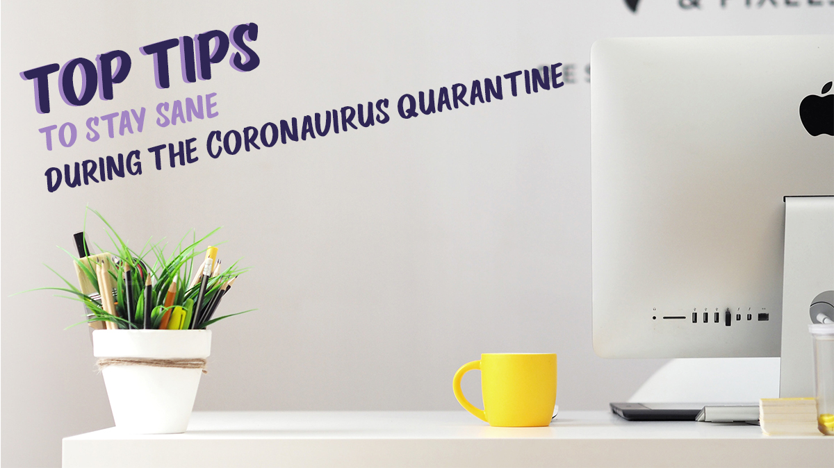 Top tips to stay sane during the Coronavirus quarantine 